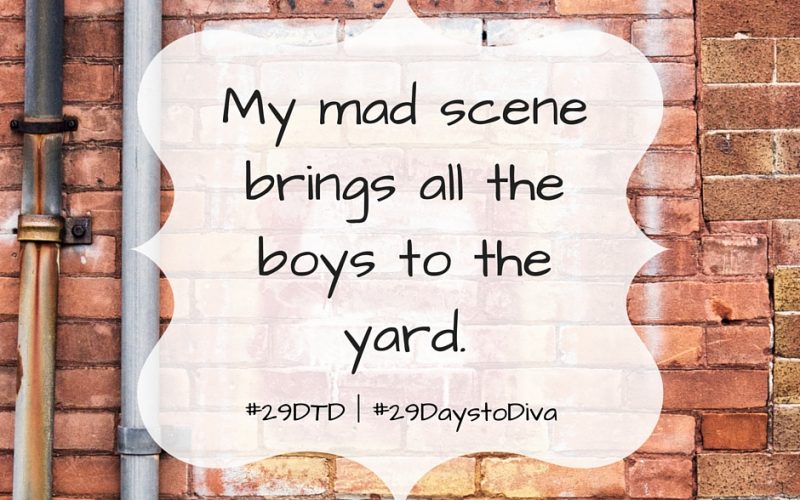 My mad scene brings all the boys to the yard. | Sybaritic Singer | #29DaystoDiva