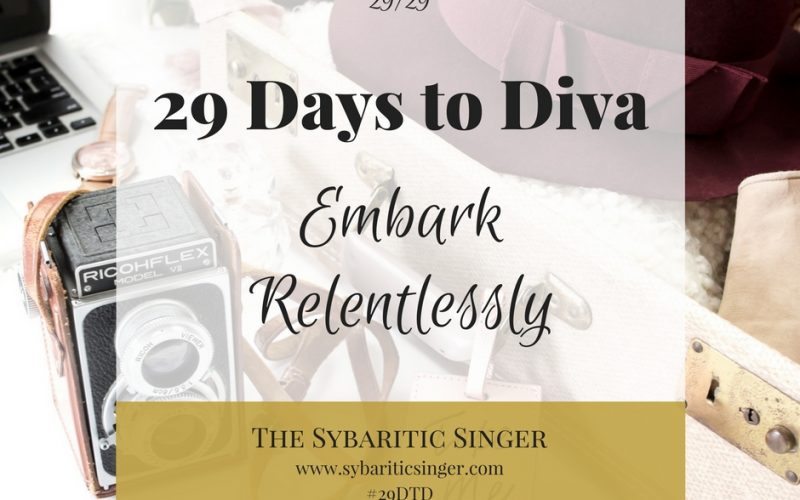 29 Days to Diva | #29DTD | Embark Relentlessly | Sybaritic Singer | www.sybariticsinger.com